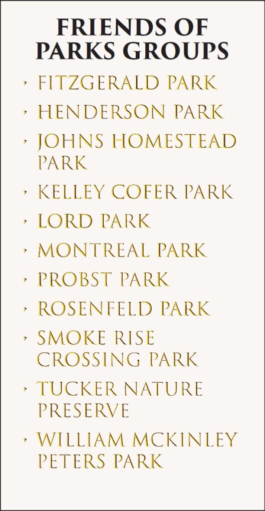 Friends of Parks Groups: Fitzgerald Park, Henderson Park, Johns Homestead Park, Kelley Cofer Park, Lord Park, Montreal Park, Probst Park, Rosenfeld Park, Smoke Rise Crossing Park, Tucker Nature Preserve, William McKinley Peters Park